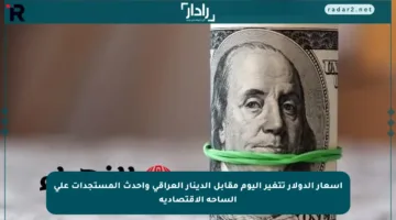 أسعار الدولار تتغير اليوم مقابل الدينار العراقي وأحدث المستجدات على الساحة الاقتصادية